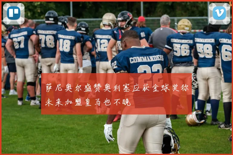 萨尼奥尔盛赞奥利塞应获金球奖称未来加盟皇马也不晚
