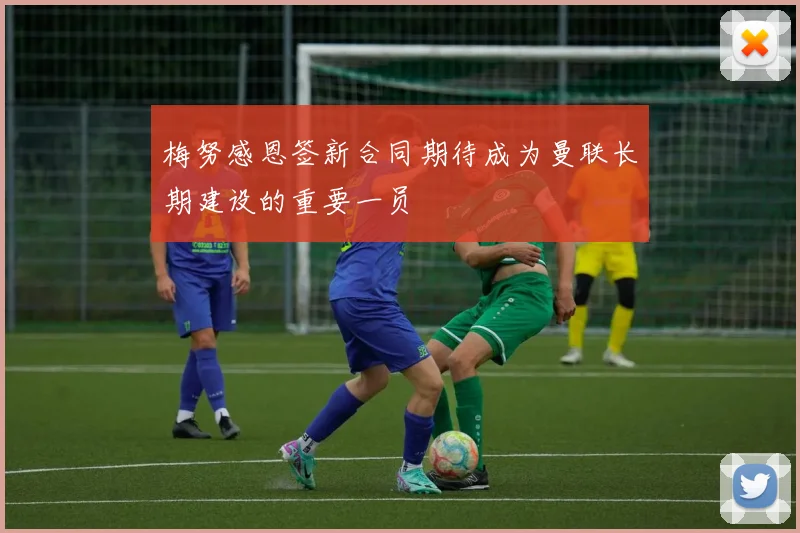 梅努感恩签新合同期待成为曼联长期建设的重要一员
