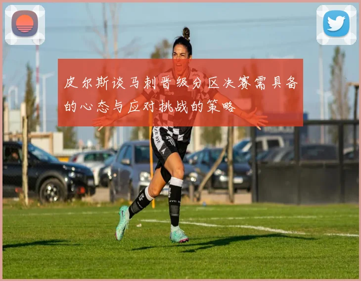 皮尔斯谈马刺晋级分区决赛需具备的心态与应对挑战的策略