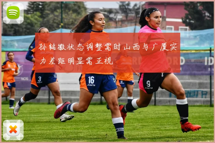 孙铭徽状态调整需时山西与广厦实力差距明显需正视