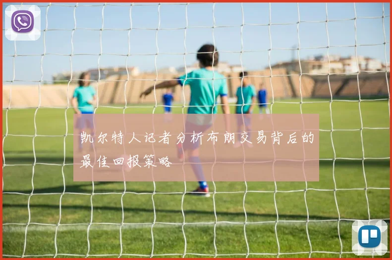 凯尔特人记者分析布朗交易背后的最佳回报策略