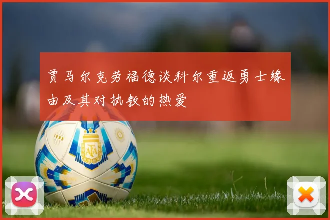 贾马尔克劳福德谈科尔重返勇士缘由及其对执教的热爱